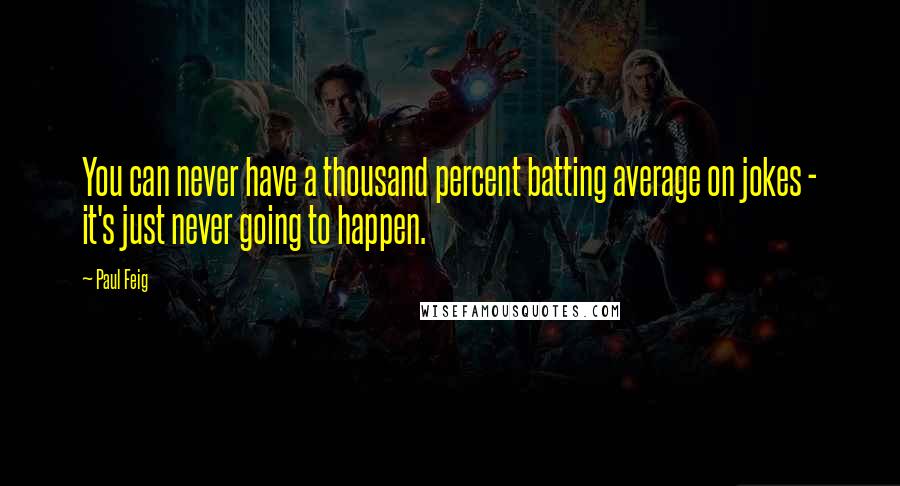 Paul Feig Quotes: You can never have a thousand percent batting average on jokes - it's just never going to happen.
