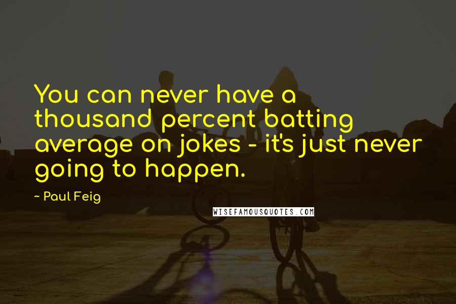 Paul Feig Quotes: You can never have a thousand percent batting average on jokes - it's just never going to happen.