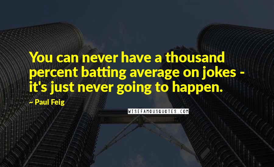 Paul Feig Quotes: You can never have a thousand percent batting average on jokes - it's just never going to happen.