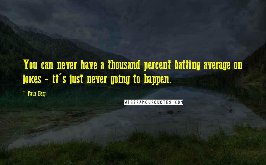 Paul Feig Quotes: You can never have a thousand percent batting average on jokes - it's just never going to happen.