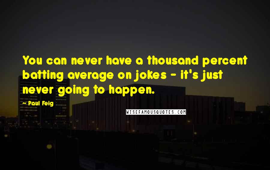 Paul Feig Quotes: You can never have a thousand percent batting average on jokes - it's just never going to happen.