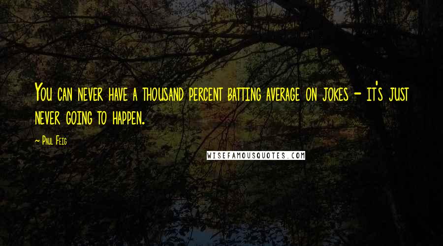 Paul Feig Quotes: You can never have a thousand percent batting average on jokes - it's just never going to happen.