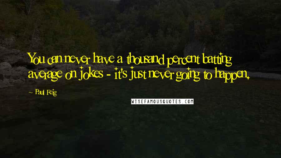 Paul Feig Quotes: You can never have a thousand percent batting average on jokes - it's just never going to happen.