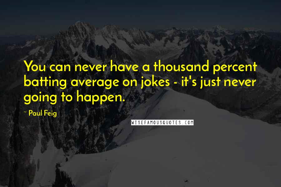 Paul Feig Quotes: You can never have a thousand percent batting average on jokes - it's just never going to happen.