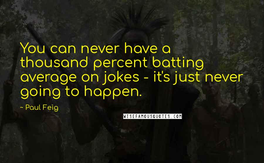 Paul Feig Quotes: You can never have a thousand percent batting average on jokes - it's just never going to happen.