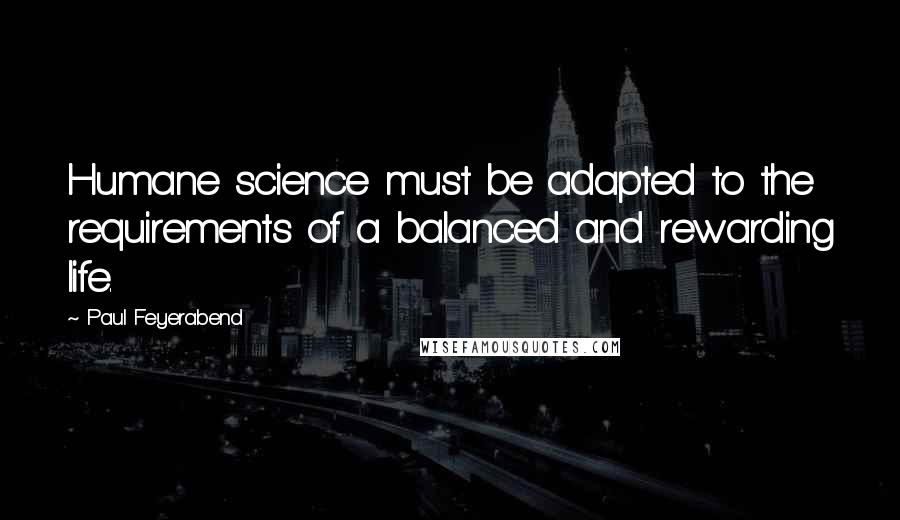 Paul Feyerabend Quotes: Humane science must be adapted to the requirements of a balanced and rewarding life.