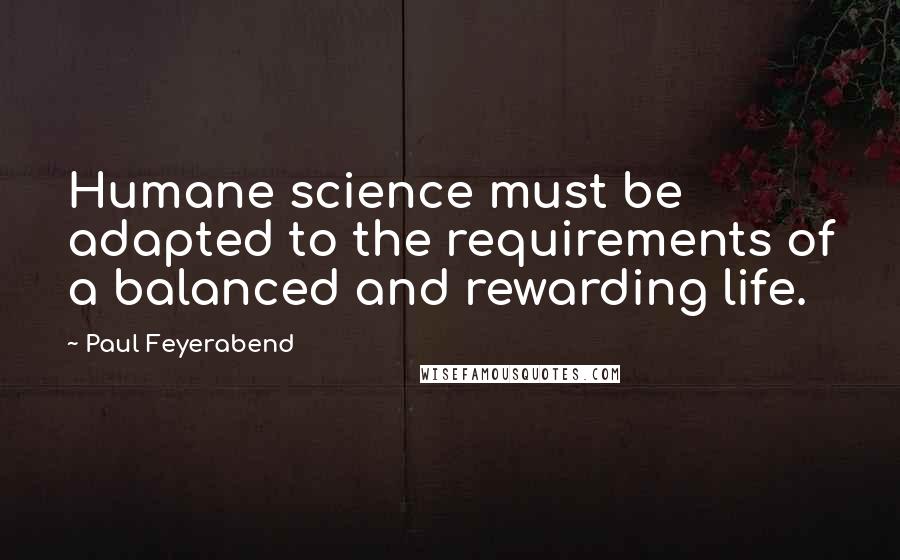 Paul Feyerabend Quotes: Humane science must be adapted to the requirements of a balanced and rewarding life.