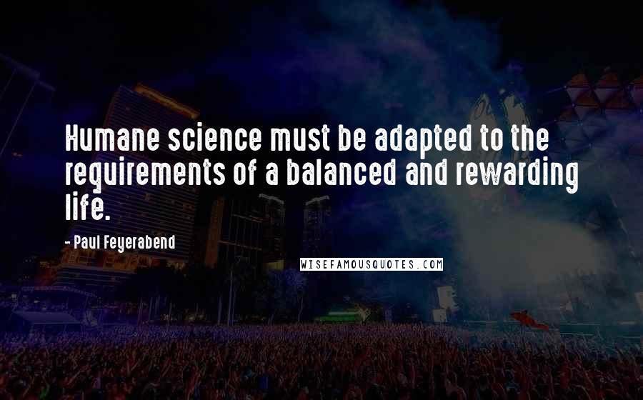 Paul Feyerabend Quotes: Humane science must be adapted to the requirements of a balanced and rewarding life.