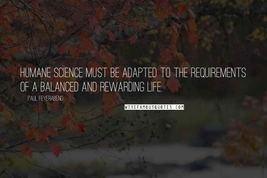 Paul Feyerabend Quotes: Humane science must be adapted to the requirements of a balanced and rewarding life.