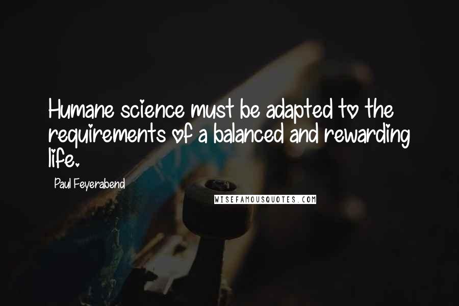 Paul Feyerabend Quotes: Humane science must be adapted to the requirements of a balanced and rewarding life.