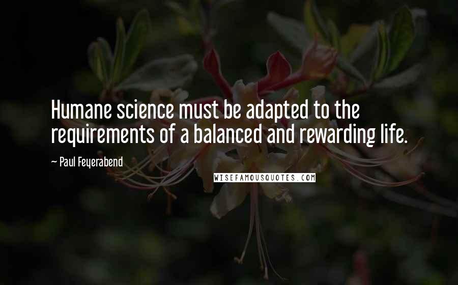 Paul Feyerabend Quotes: Humane science must be adapted to the requirements of a balanced and rewarding life.