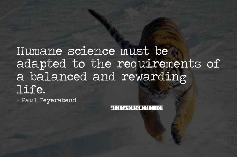 Paul Feyerabend Quotes: Humane science must be adapted to the requirements of a balanced and rewarding life.