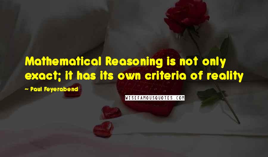 Paul Feyerabend Quotes: Mathematical Reasoning is not only exact; it has its own criteria of reality