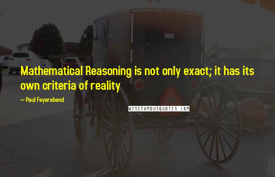 Paul Feyerabend Quotes: Mathematical Reasoning is not only exact; it has its own criteria of reality