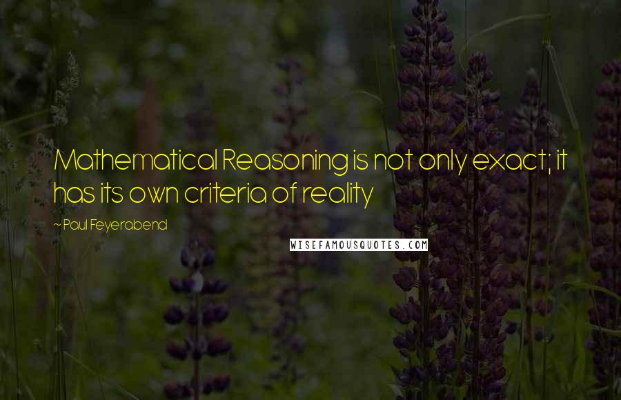 Paul Feyerabend Quotes: Mathematical Reasoning is not only exact; it has its own criteria of reality