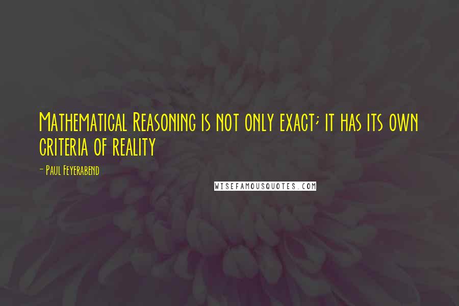 Paul Feyerabend Quotes: Mathematical Reasoning is not only exact; it has its own criteria of reality