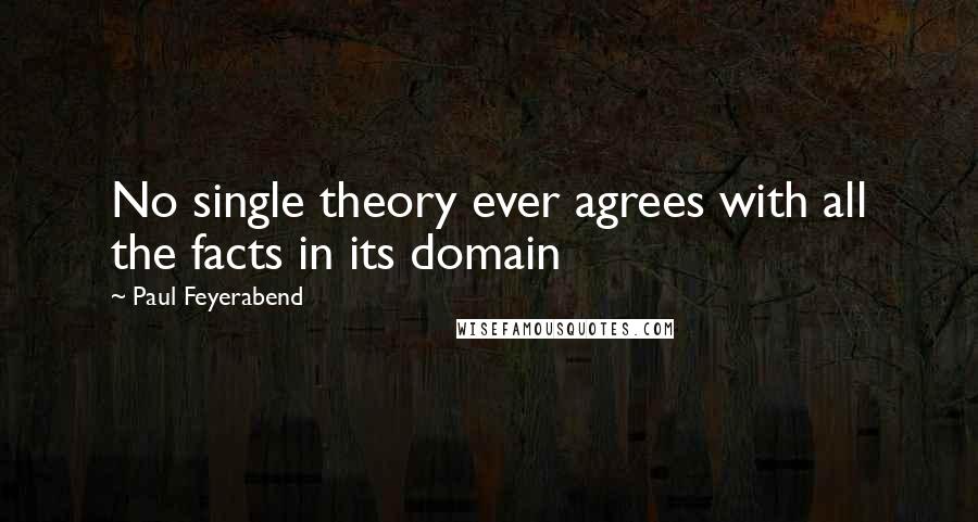 Paul Feyerabend Quotes: No single theory ever agrees with all the facts in its domain