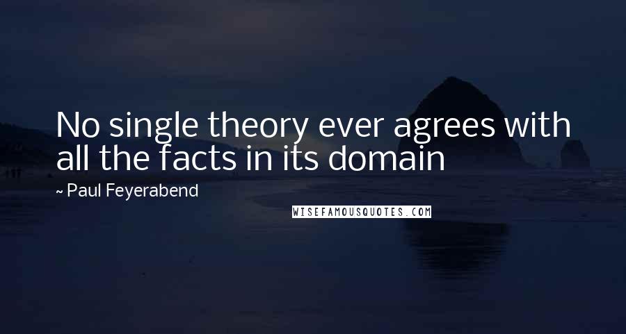 Paul Feyerabend Quotes: No single theory ever agrees with all the facts in its domain