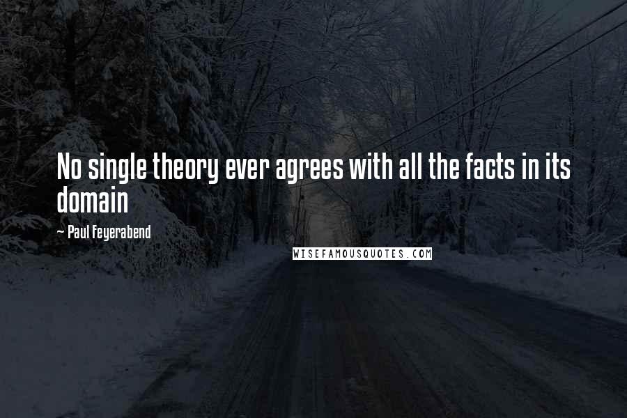 Paul Feyerabend Quotes: No single theory ever agrees with all the facts in its domain