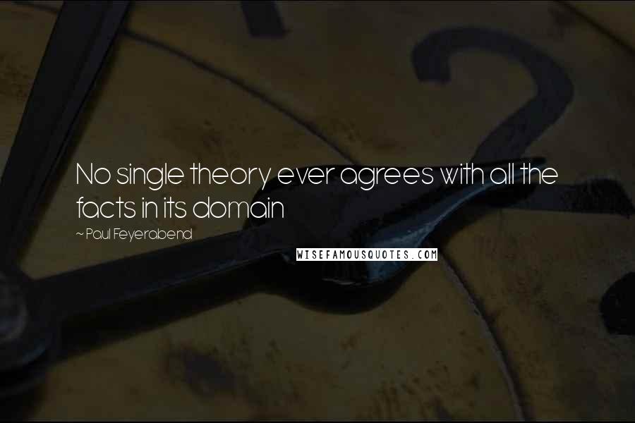 Paul Feyerabend Quotes: No single theory ever agrees with all the facts in its domain