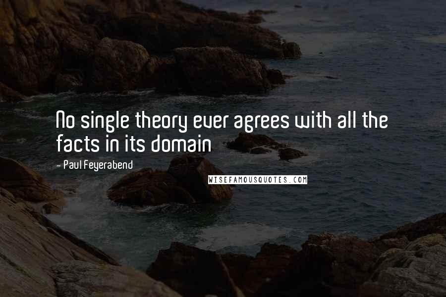 Paul Feyerabend Quotes: No single theory ever agrees with all the facts in its domain