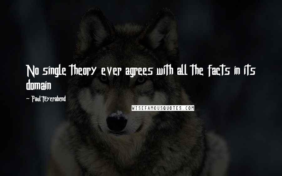 Paul Feyerabend Quotes: No single theory ever agrees with all the facts in its domain