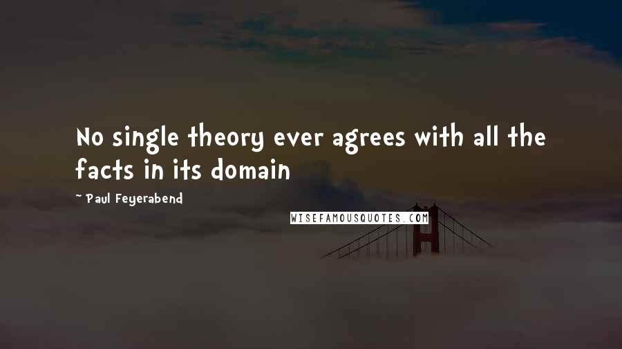 Paul Feyerabend Quotes: No single theory ever agrees with all the facts in its domain