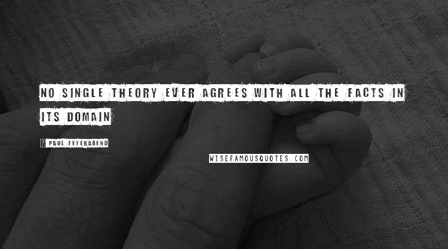 Paul Feyerabend Quotes: No single theory ever agrees with all the facts in its domain