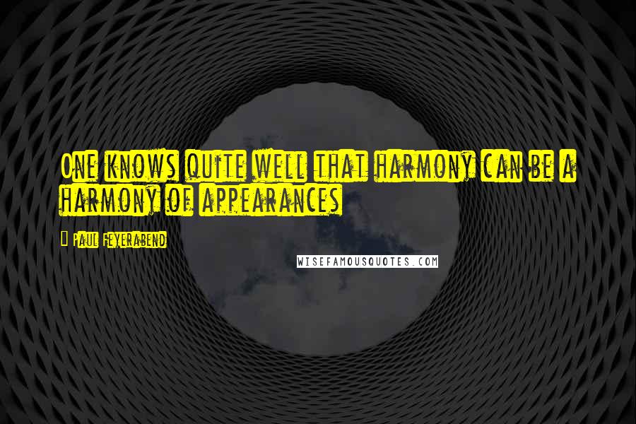 Paul Feyerabend Quotes: One knows quite well that harmony can be a harmony of appearances
