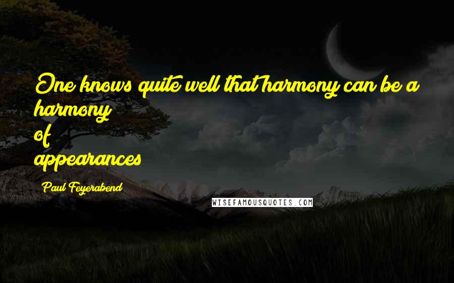 Paul Feyerabend Quotes: One knows quite well that harmony can be a harmony of appearances