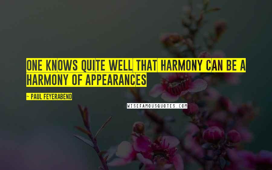 Paul Feyerabend Quotes: One knows quite well that harmony can be a harmony of appearances