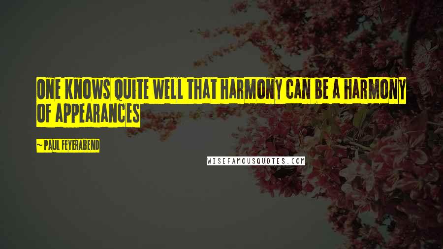 Paul Feyerabend Quotes: One knows quite well that harmony can be a harmony of appearances