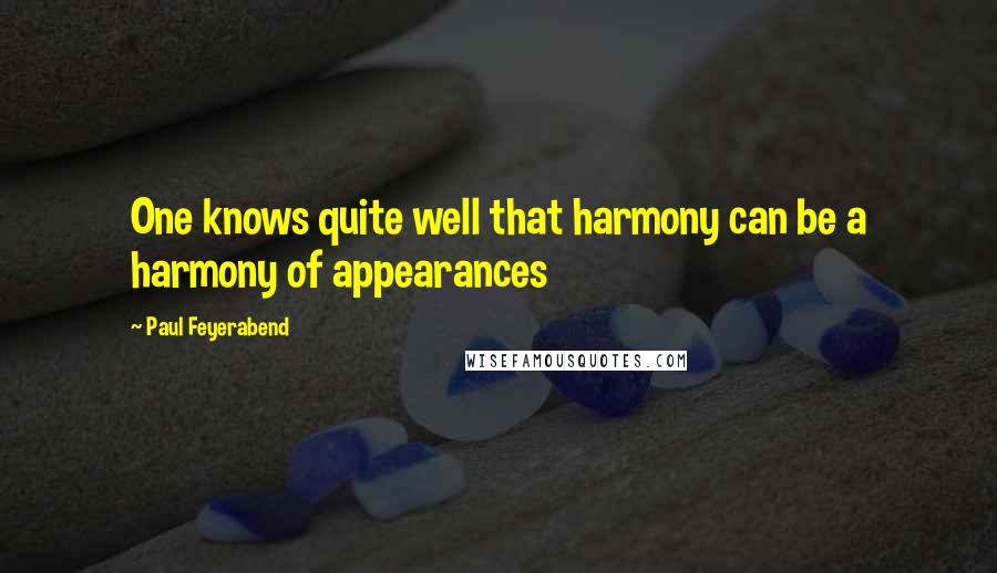 Paul Feyerabend Quotes: One knows quite well that harmony can be a harmony of appearances