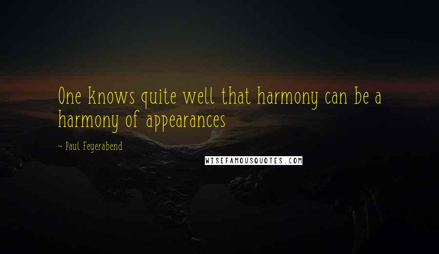 Paul Feyerabend Quotes: One knows quite well that harmony can be a harmony of appearances