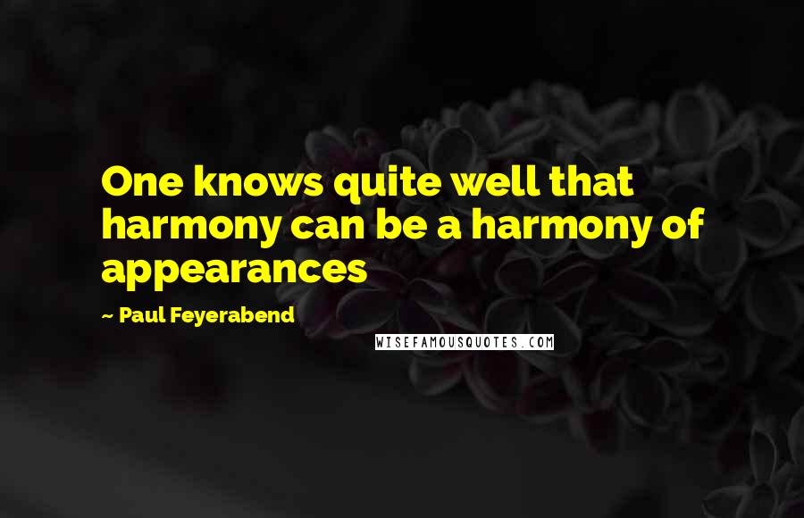 Paul Feyerabend Quotes: One knows quite well that harmony can be a harmony of appearances