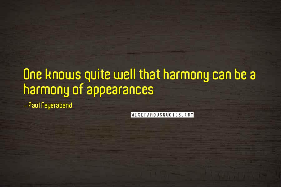 Paul Feyerabend Quotes: One knows quite well that harmony can be a harmony of appearances