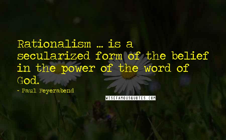 Paul Feyerabend Quotes: Rationalism ... is a secularized form of the belief in the power of the word of God.