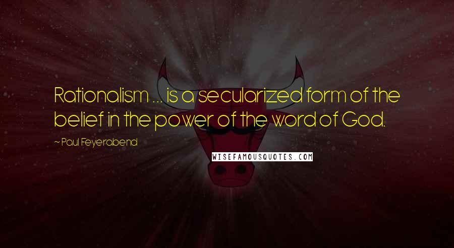 Paul Feyerabend Quotes: Rationalism ... is a secularized form of the belief in the power of the word of God.