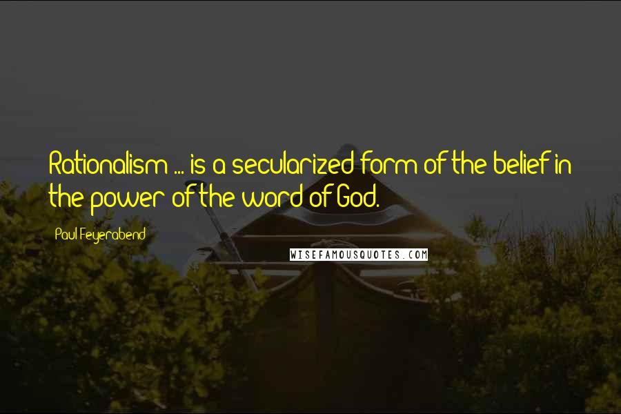 Paul Feyerabend Quotes: Rationalism ... is a secularized form of the belief in the power of the word of God.
