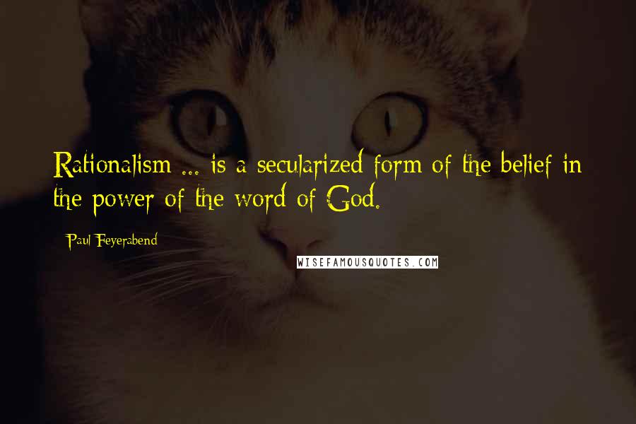 Paul Feyerabend Quotes: Rationalism ... is a secularized form of the belief in the power of the word of God.