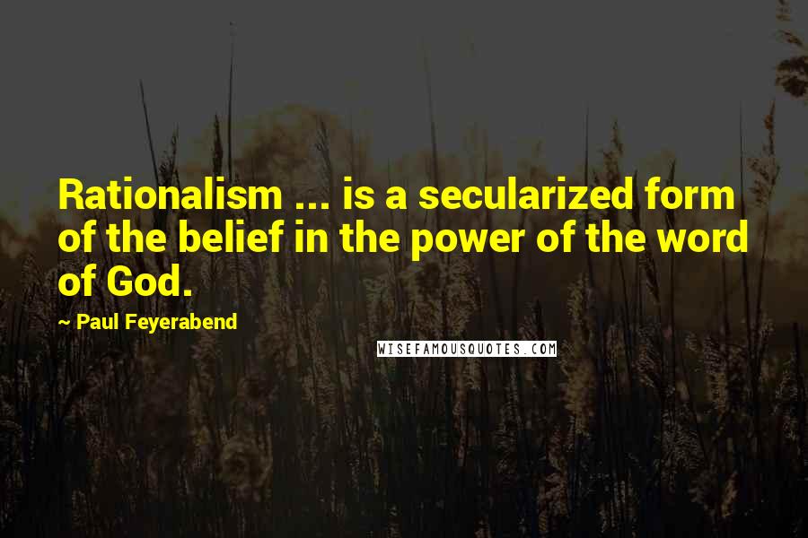 Paul Feyerabend Quotes: Rationalism ... is a secularized form of the belief in the power of the word of God.