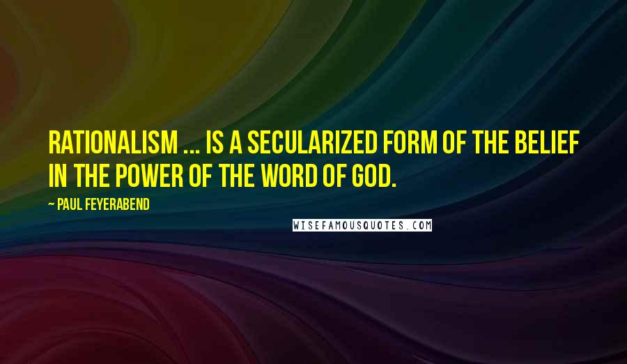 Paul Feyerabend Quotes: Rationalism ... is a secularized form of the belief in the power of the word of God.