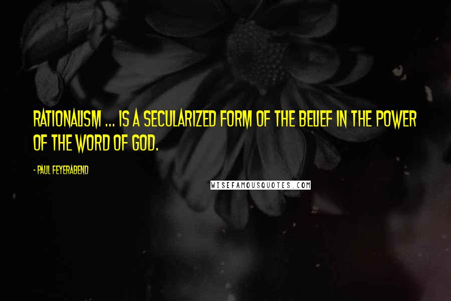 Paul Feyerabend Quotes: Rationalism ... is a secularized form of the belief in the power of the word of God.