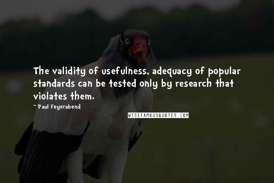 Paul Feyerabend Quotes: The validity of usefulness, adequacy of popular standards can be tested only by research that violates them.