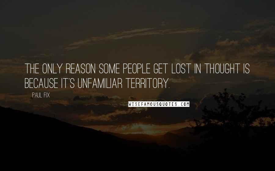 Paul Fix Quotes: The only reason some people get lost in thought is because it's unfamiliar territory.