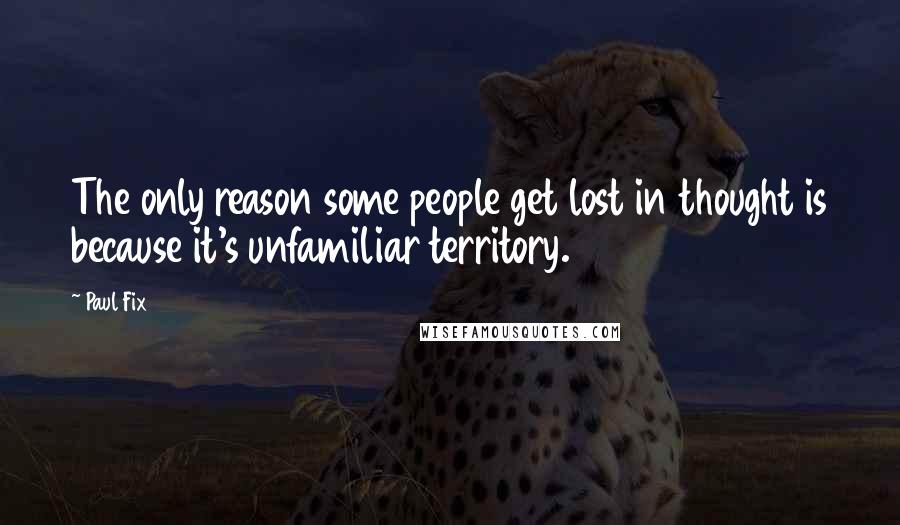 Paul Fix Quotes: The only reason some people get lost in thought is because it's unfamiliar territory.