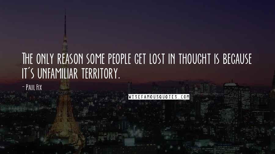 Paul Fix Quotes: The only reason some people get lost in thought is because it's unfamiliar territory.