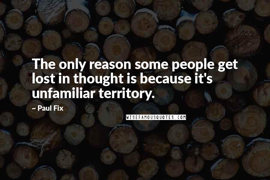 Paul Fix Quotes: The only reason some people get lost in thought is because it's unfamiliar territory.