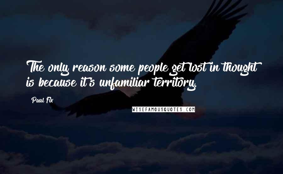 Paul Fix Quotes: The only reason some people get lost in thought is because it's unfamiliar territory.