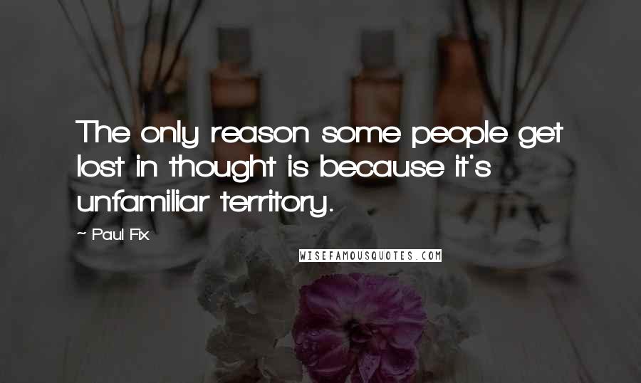 Paul Fix Quotes: The only reason some people get lost in thought is because it's unfamiliar territory.